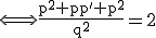 \textrm \Longleftrightarrow \frac{p^2+pp'+p^2}{q^2}=2